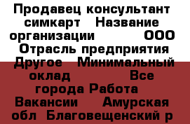 Продавец-консультант симкарт › Название организации ­ Qprom, ООО › Отрасль предприятия ­ Другое › Минимальный оклад ­ 28 000 - Все города Работа » Вакансии   . Амурская обл.,Благовещенский р-н